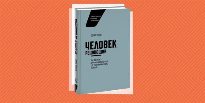 "Man decisive. How to build the future of the organization, where decisions are made every "Dennis Bakke