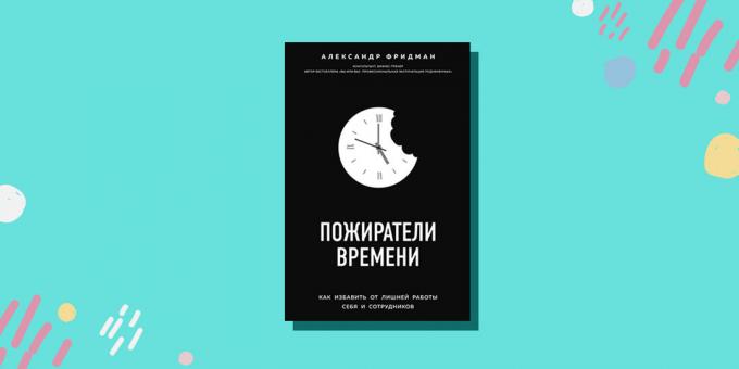 "Eaters of time. How to get rid of unnecessary work themselves and employees, "Alexander Friedman