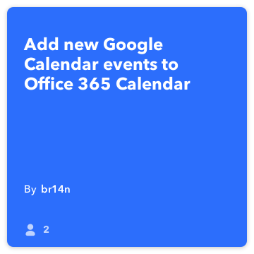 IFTTT Recipe: Add new Google Calendar events to Office 365 Calendar connects google-calendar to office-365-calendar